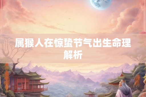 属猴人在惊蛰节气出生命理解析