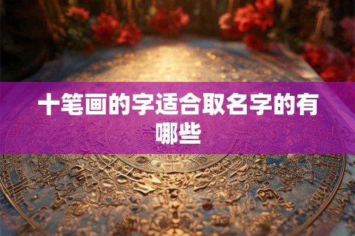 十笔画的字适合取名字的有哪些