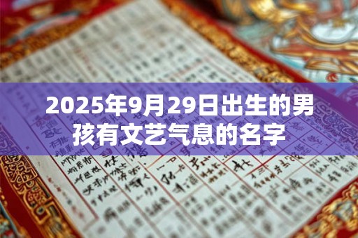 2025年9月29日出生的男孩有文艺气息的名字 2025年9月29日出生的男孩有文艺气息的名字