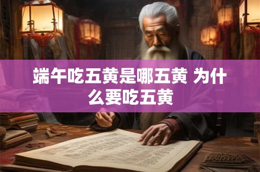 端午吃五黄是哪五黄 为什么要吃五黄 端午吃五黄是哪五黄 为什么要吃五黄