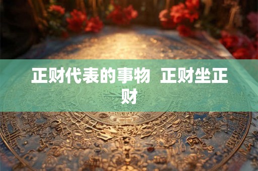 正财代表的事物  正财坐正财