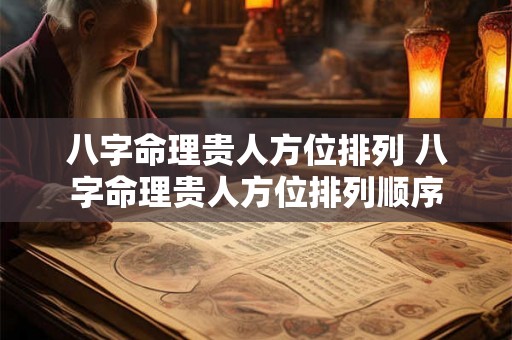 八字命理贵人方位排列 八字命理贵人方位排列顺序 八字命理贵人方位排列 八字命理贵人方位排列顺序