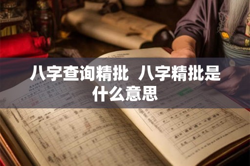 八字查询精批 八字精批是什么意思 八字查询精批 八字精批是什么意思
