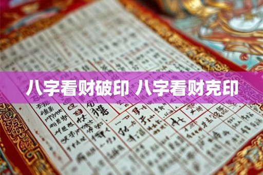 八字看财破印 八字看财克印 八字看财破印 八字看财克印