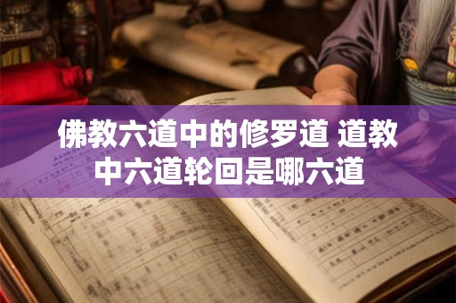 佛教六道中的修罗道 道教中六道轮回是哪六道 佛教六道中的修罗道 道教中六道轮回是哪六道