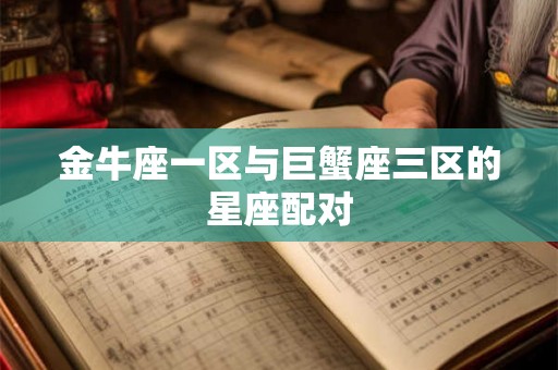 金牛座一区与巨蟹座三区的星座配对 金牛座一区与巨蟹座三区的星座配对