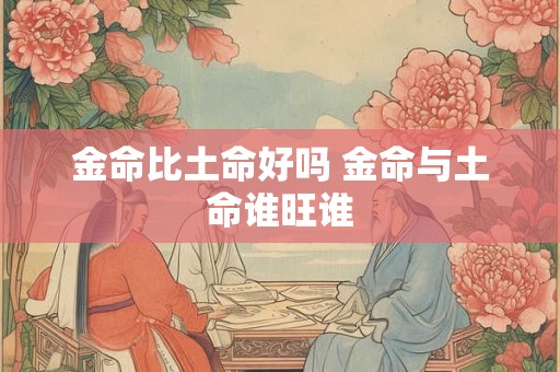 金命比土命好吗 金命与土命谁旺谁