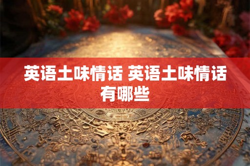 英语土味情话 英语土味情话有哪些 英语土味情话 英语土味情话有哪些