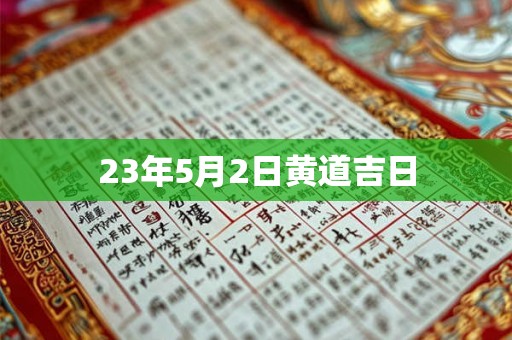 23年5月2日黄道吉日 23年5月2日黄道吉日
