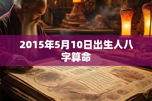 2015年5月10日出生人八字算命