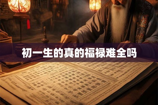 初一生的真的福禄难全吗 初一生的真的福禄难全吗
