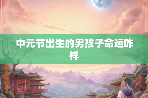 中元节出生的男孩子命运咋样