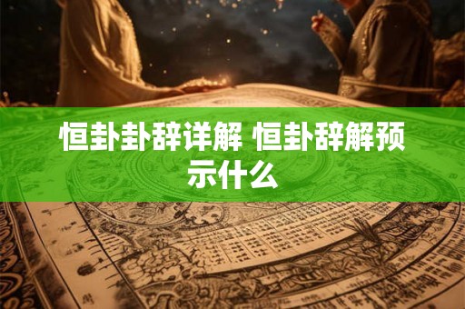 恒卦卦辞详解 恒卦辞解预示什么 恒卦卦辞详解 恒卦辞解预示什么