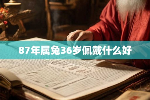 87年属兔36岁佩戴什么好 87年属兔36岁佩戴什么好