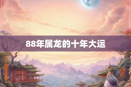 88年属龙的十年大运 88年属龙的十年大运