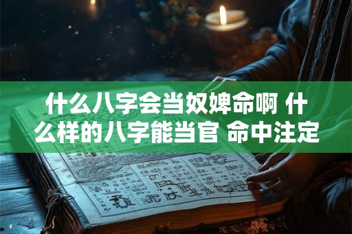 什么八字会当奴婢命啊 什么样的八字能当官 命中注定能当官的八字