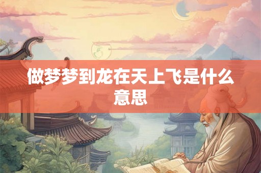 做梦梦到龙在天上飞是什么意思