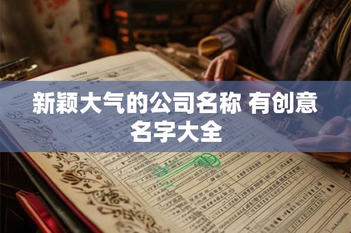 新颖大气的公司名称 有创意名字大全
