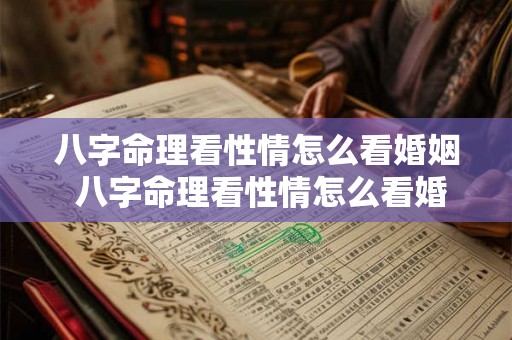 八字命理看性情怎么看婚姻 八字命理看性情怎么看婚姻准不准