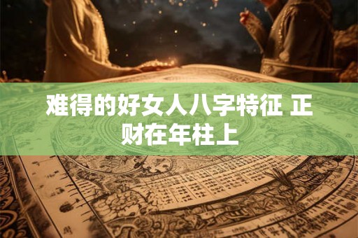 难得的好女人八字特征 正财在年柱上