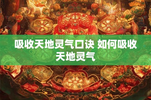 吸收天地灵气口诀 如何吸收天地灵气 吸收天地灵气口诀 如何吸收天地灵气