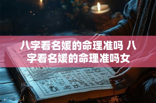八字看名媛的命理准吗 八字看名媛的命理准吗女