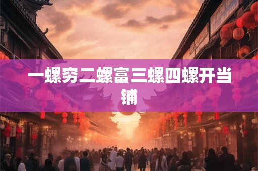 一螺穷二螺富三螺四螺开当铺 一螺穷二螺富三螺四螺开当铺