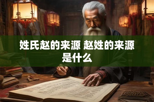 姓氏赵的来源 赵姓的来源是什么