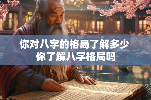 你对八字的格局了解多少 你了解八字格局吗