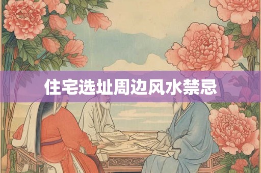 住宅选址周边风水禁忌