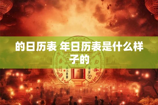 的日历表 年日历表是什么样子的 的日历表 年日历表是什么样子的