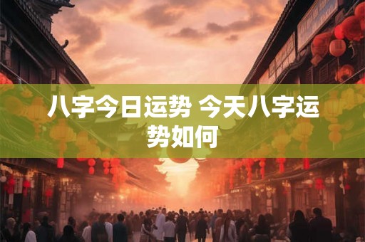 八字今日运势 今天八字运势如何