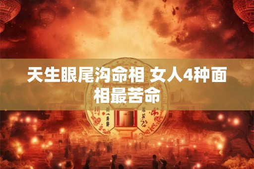 天生眼尾沟命相 女人4种面相最苦命 天生眼尾沟命相 女人4种面相最苦命