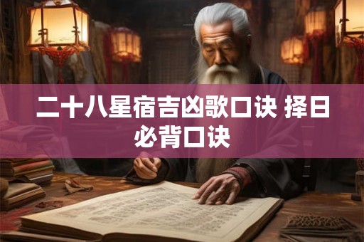 二十八星宿吉凶歌口诀 择日必背口诀 二十八星宿吉凶歌口诀 择日必背口诀