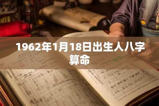 1962年1月18日出生人八字算命 1962年1月18日出生人八字算命