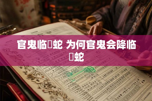 官鬼临螣蛇 为何官鬼会降临螣蛇