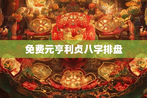 免费元亨利贞八字排盘 免费元亨利贞八字排盘