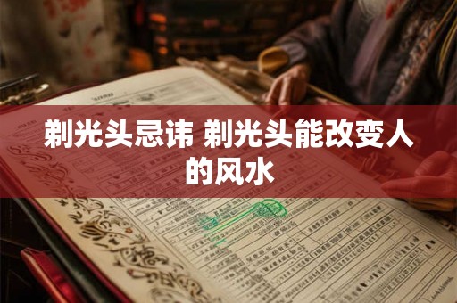 剃光头忌讳 剃光头能改变人的风水 剃光头忌讳 剃光头能改变人的风水