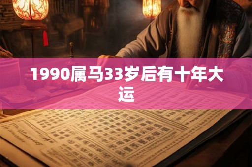 1990属马33岁后有十年大运 1990属马33岁后有十年大运