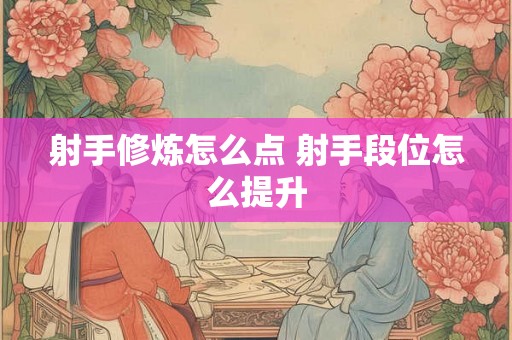 射手修炼怎么点 射手段位怎么提升