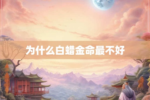 为什么白蜡金命最不好 为什么白蜡金命最不好
