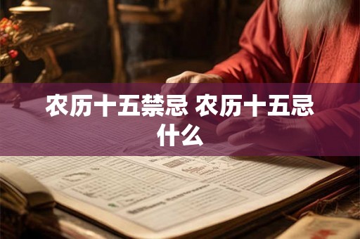 农历十五禁忌 农历十五忌什么 农历十五禁忌 农历十五忌什么