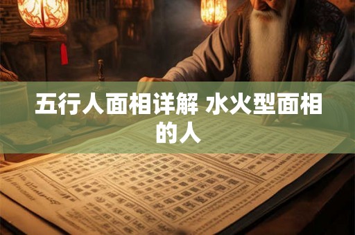 五行人面相详解 水火型面相的人 五行人面相详解 水火型面相的人