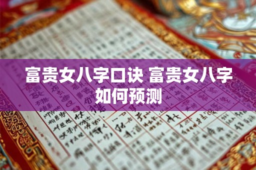 富贵女八字口诀 富贵女八字如何预测 富贵女八字口诀 富贵女八字如何预测