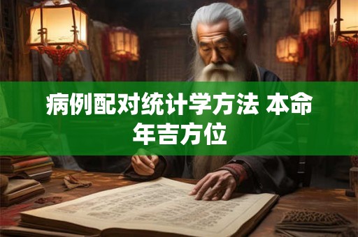 病例配对统计学方法 本命年吉方位