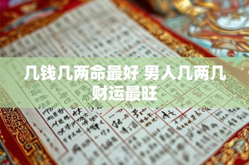 几钱几两命最好 男人几两几财运最旺 几钱几两命最好 男人几两几财运最旺