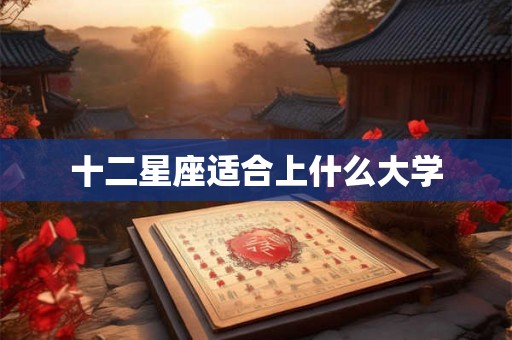 十二星座适合上什么大学 十二星座适合上什么大学