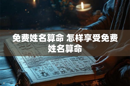 免费姓名算命 怎样享受免费姓名算命