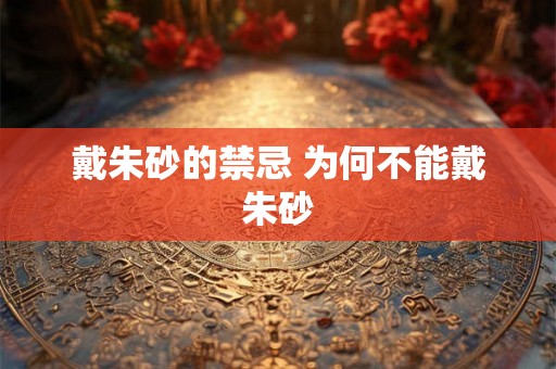 戴朱砂的禁忌 为何不能戴朱砂 戴朱砂的禁忌 为何不能戴朱砂