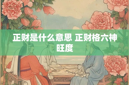 正财是什么意思 正财格六神旺度 正财是什么意思 正财格六神旺度